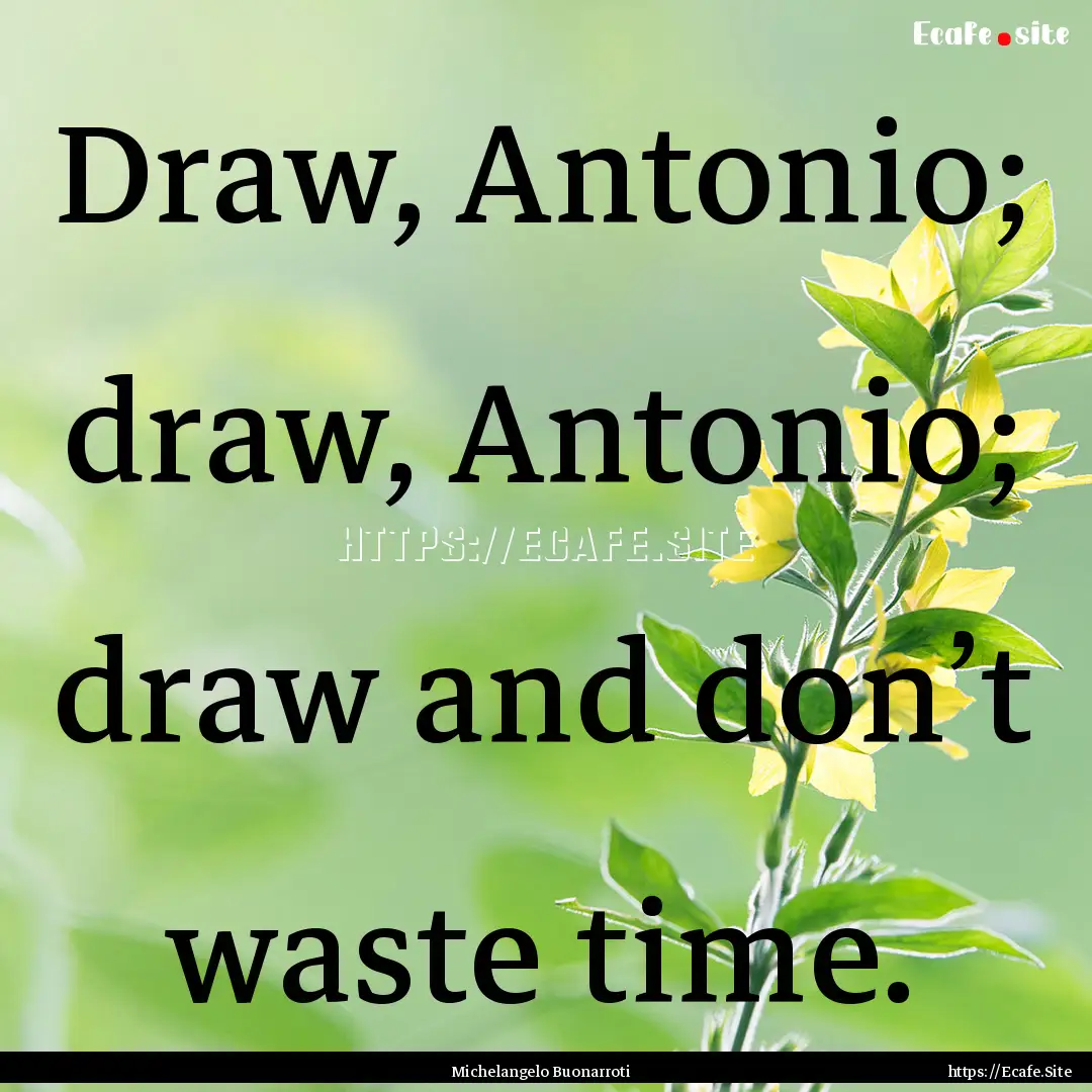 Draw, Antonio; draw, Antonio; draw and don’t.... : Quote by Michelangelo Buonarroti