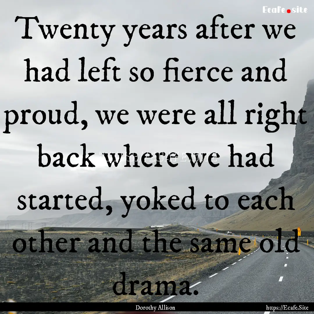 Twenty years after we had left so fierce.... : Quote by Dorothy Allison