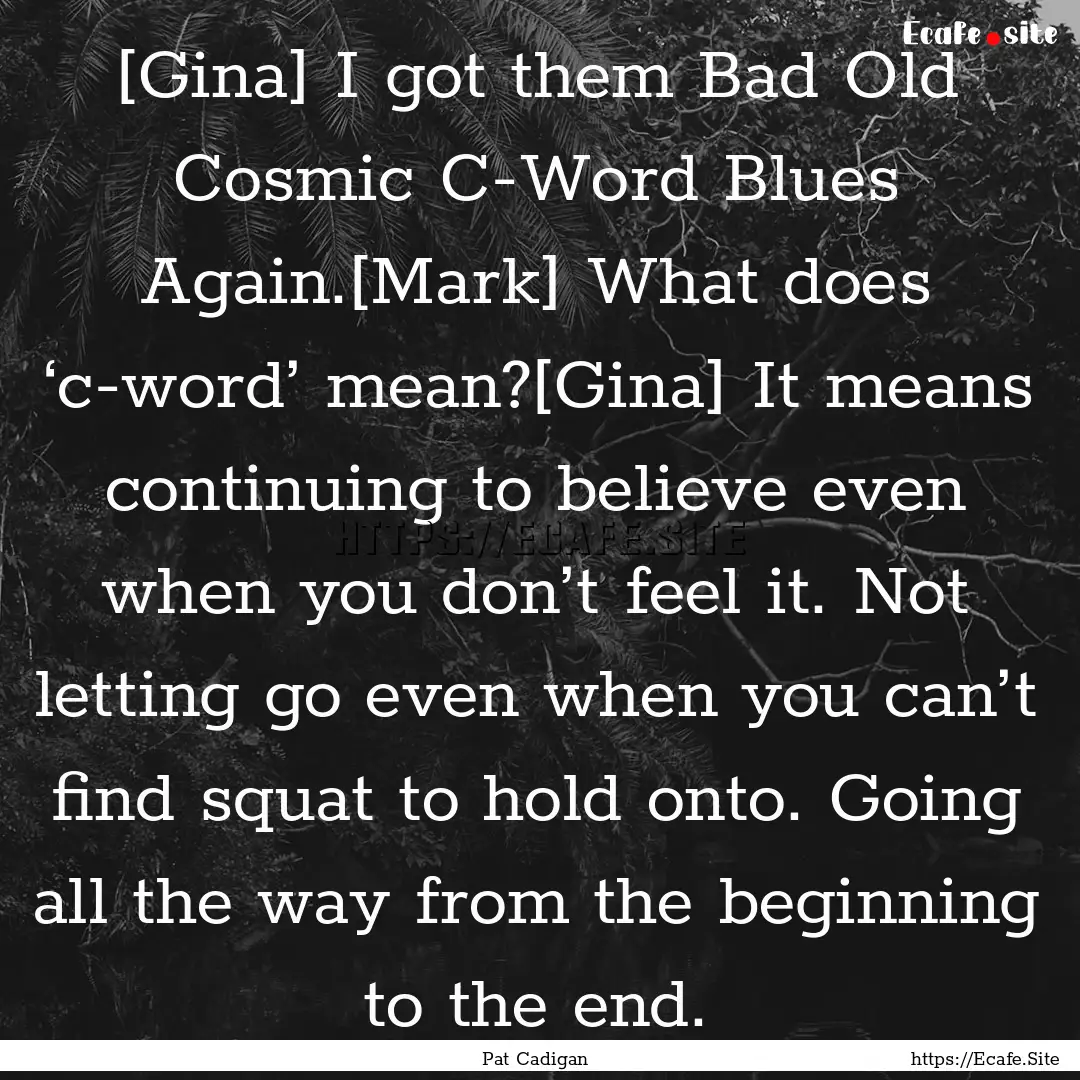 [Gina] I got them Bad Old Cosmic C-Word Blues.... : Quote by Pat Cadigan