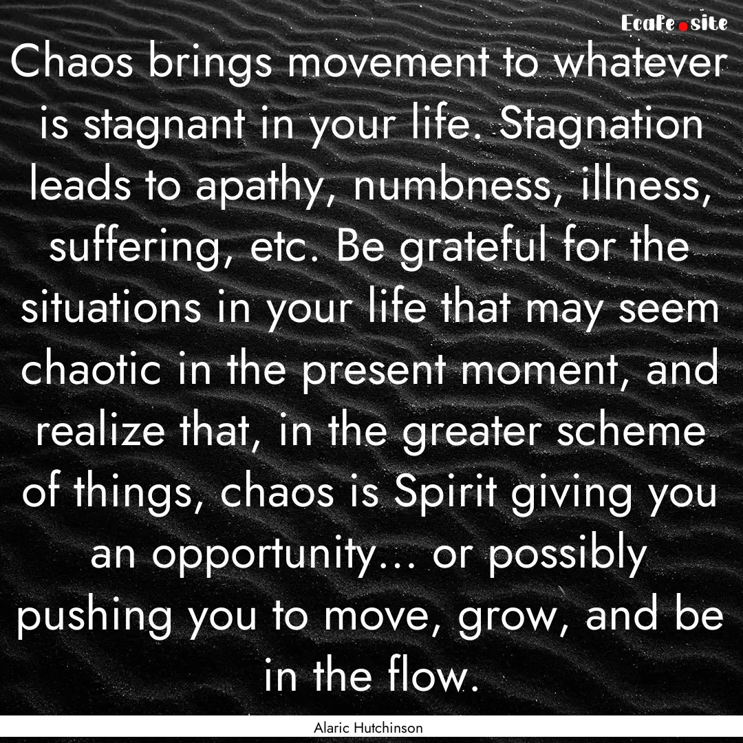 Chaos brings movement to whatever is stagnant.... : Quote by Alaric Hutchinson