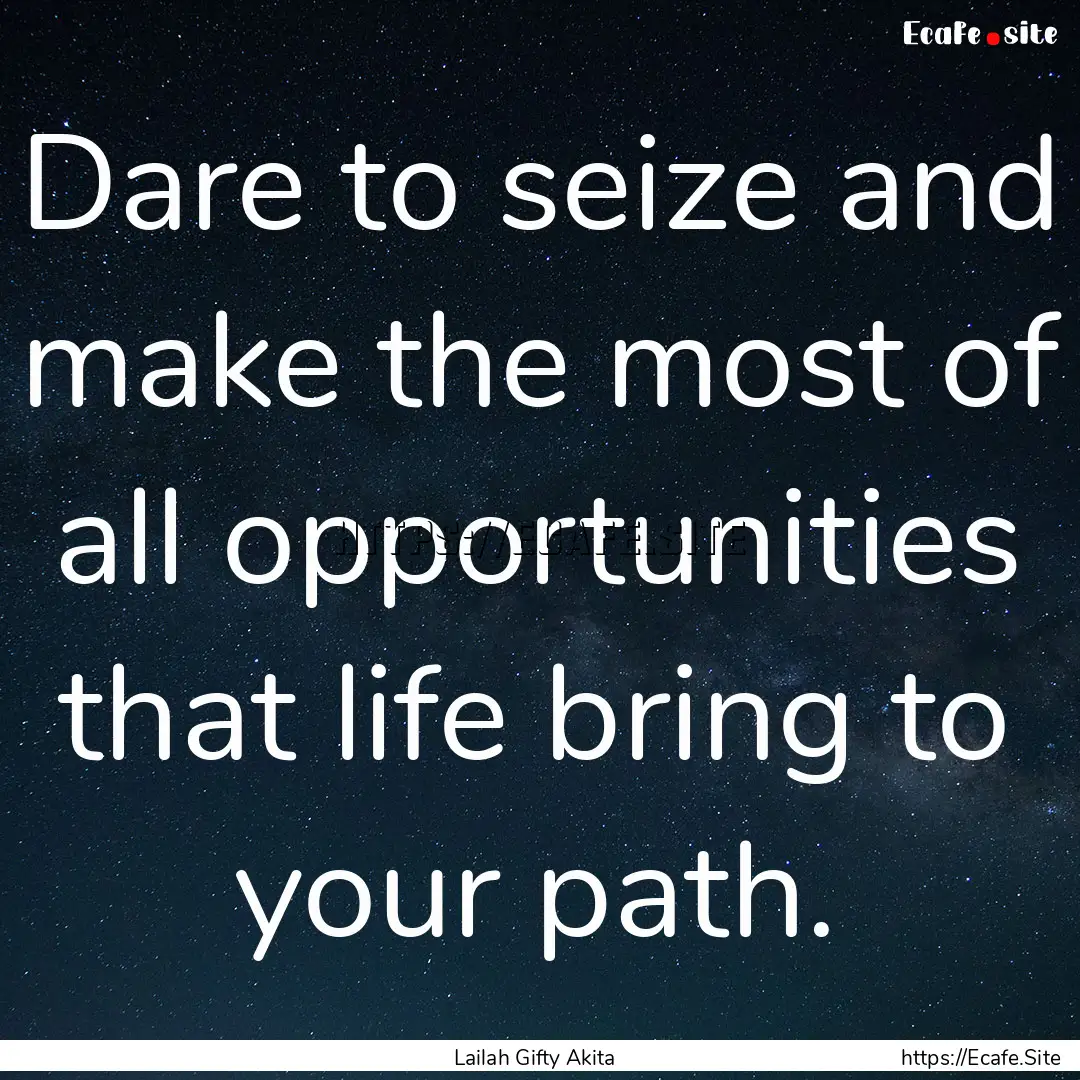 Dare to seize and make the most of all opportunities.... : Quote by Lailah Gifty Akita