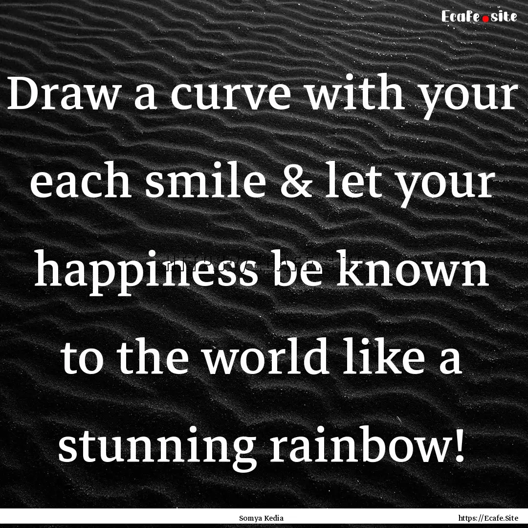 Draw a curve with your each smile & let your.... : Quote by Somya Kedia