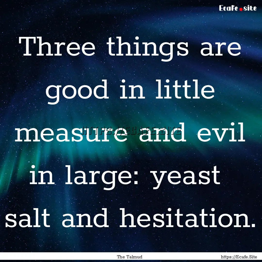 Three things are good in little measure and.... : Quote by The Talmud