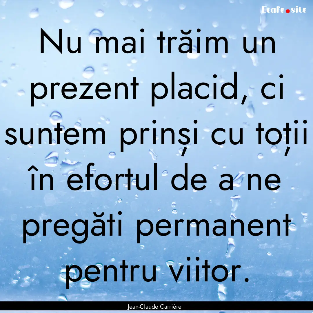 Nu mai trăim un prezent placid, ci suntem.... : Quote by Jean-Claude Carrière