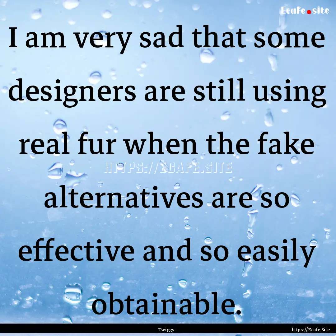 I am very sad that some designers are still.... : Quote by Twiggy