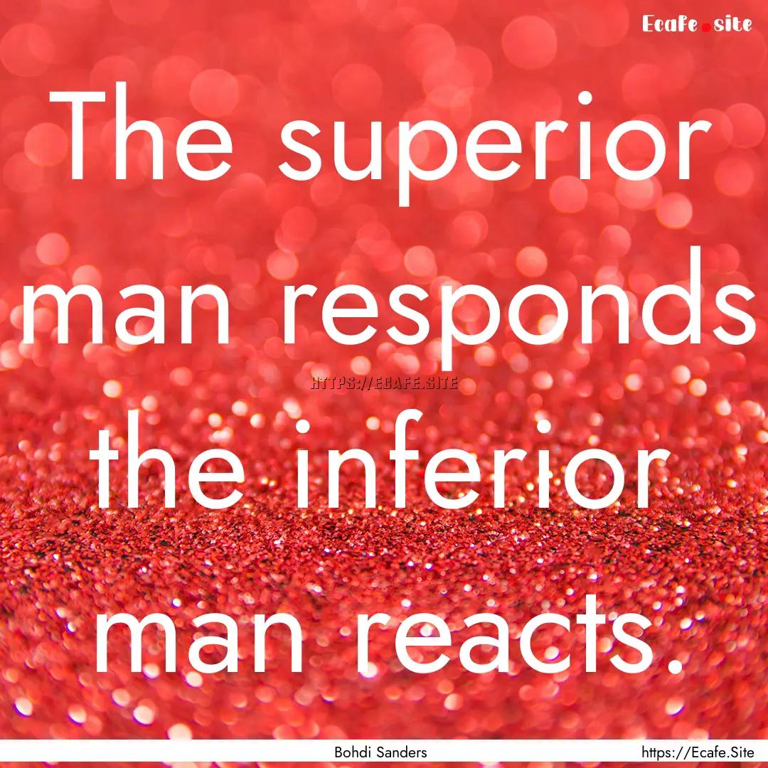 The superior man responds the inferior man.... : Quote by Bohdi Sanders