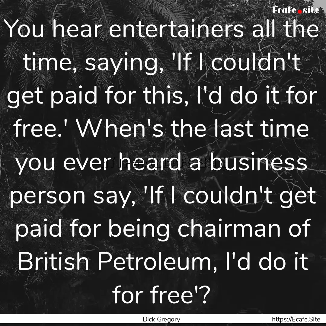 You hear entertainers all the time, saying,.... : Quote by Dick Gregory