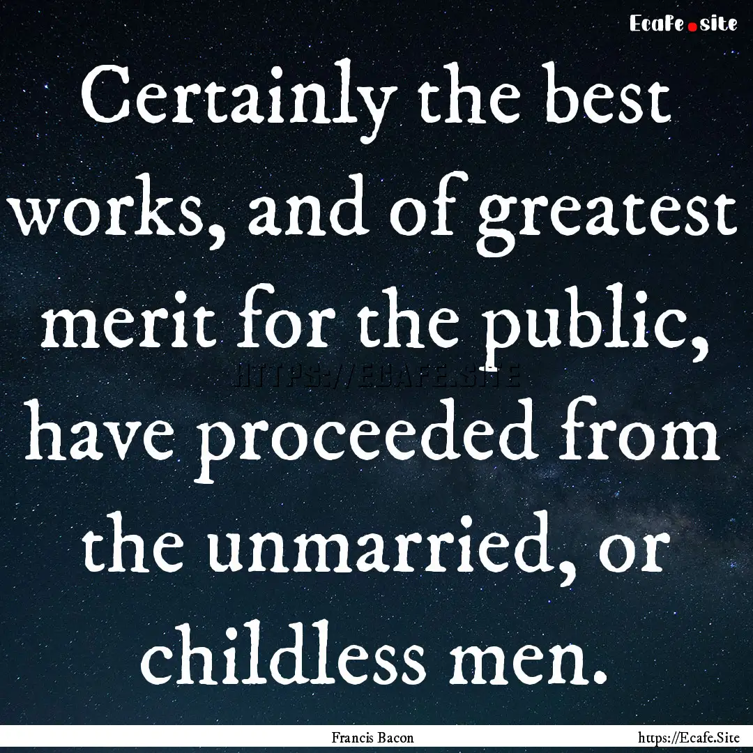 Certainly the best works, and of greatest.... : Quote by Francis Bacon