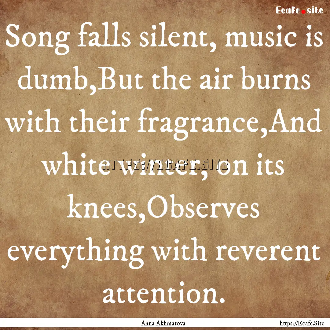 Song falls silent, music is dumb,But the.... : Quote by Anna Akhmatova