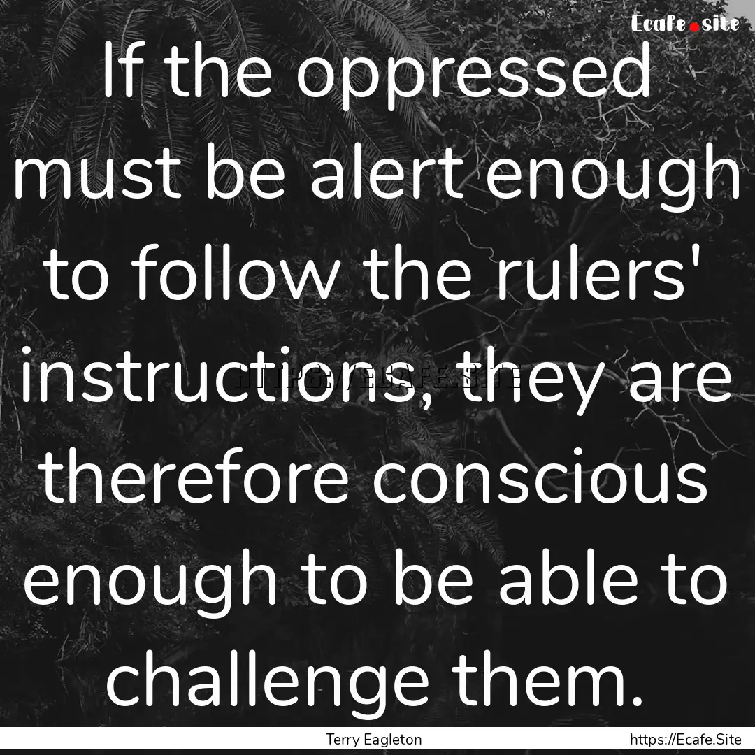 If the oppressed must be alert enough to.... : Quote by Terry Eagleton