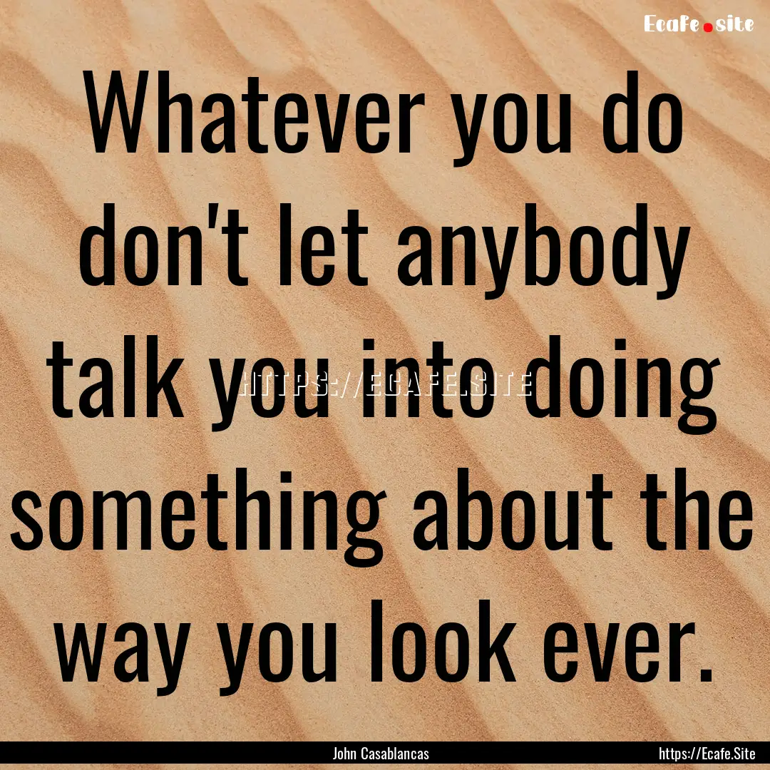 Whatever you do don't let anybody talk you.... : Quote by John Casablancas