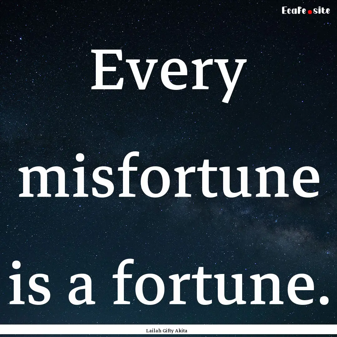 Every misfortune is a fortune. : Quote by Lailah Gifty Akita