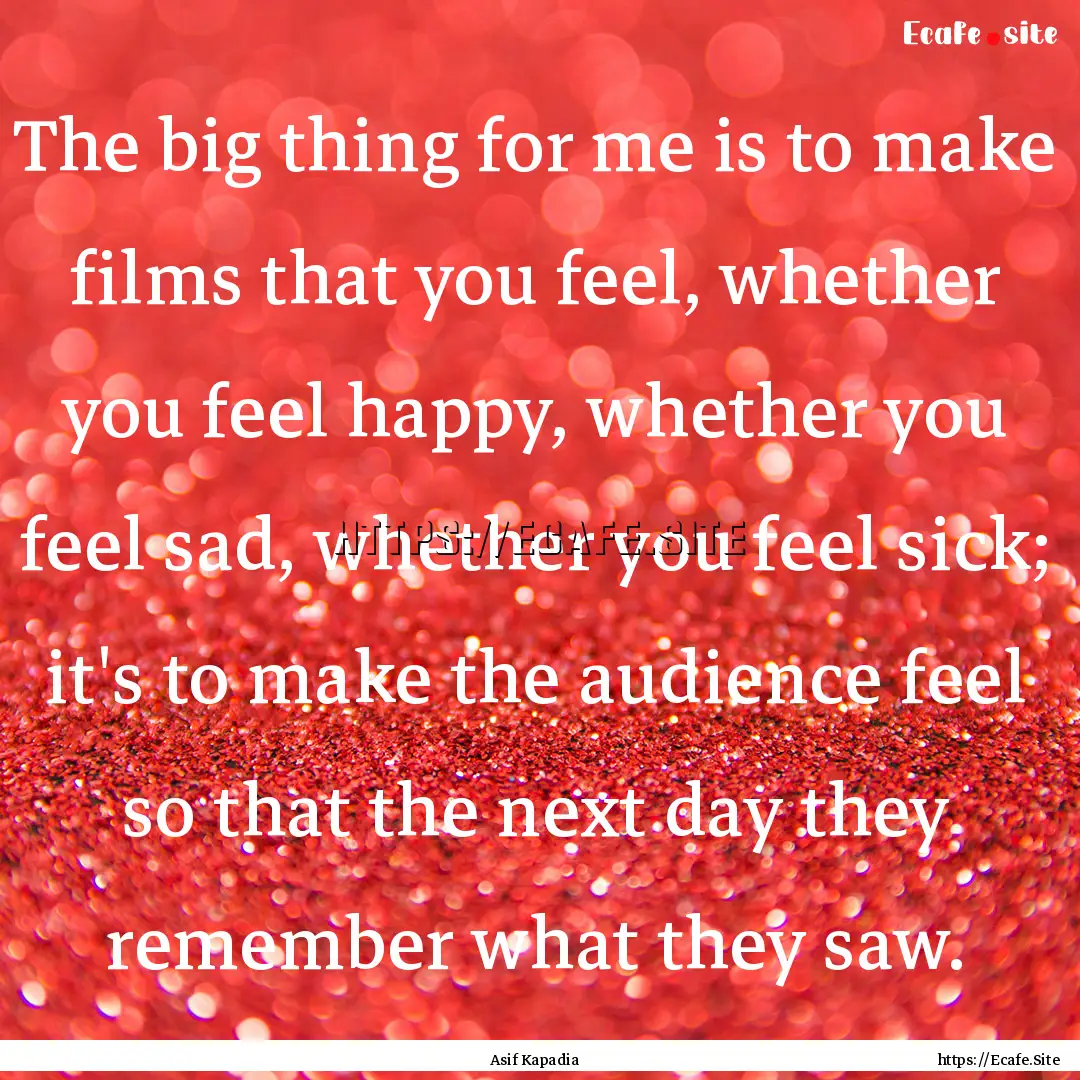 The big thing for me is to make films that.... : Quote by Asif Kapadia