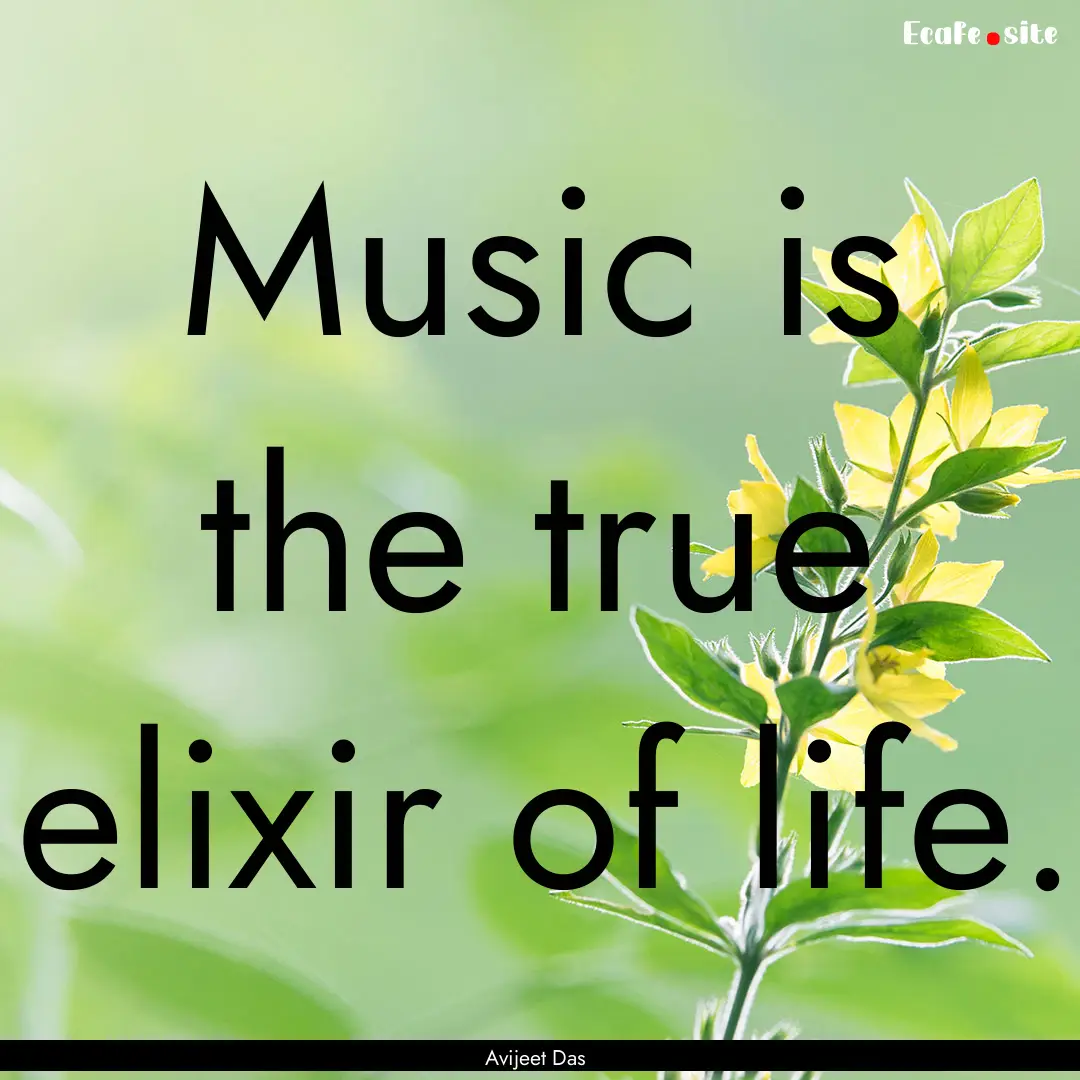 Music is the true elixir of life. : Quote by Avijeet Das