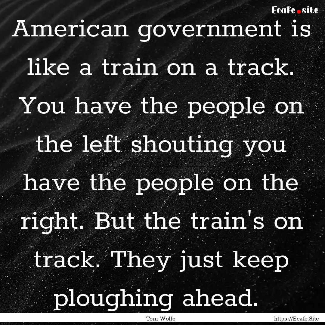 American government is like a train on a.... : Quote by Tom Wolfe