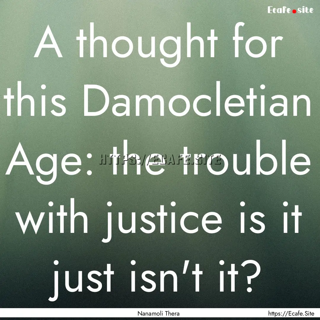 A thought for this Damocletian Age: the trouble.... : Quote by Nanamoli Thera