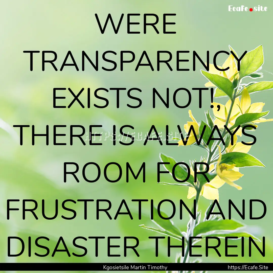 WERE TRANSPARENCY EXISTS NOT!, THERE IS ALWAYS.... : Quote by Kgosietsile Martin Timothy