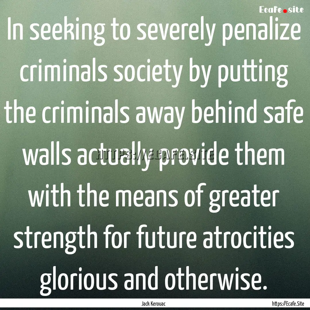 In seeking to severely penalize criminals.... : Quote by Jack Kerouac