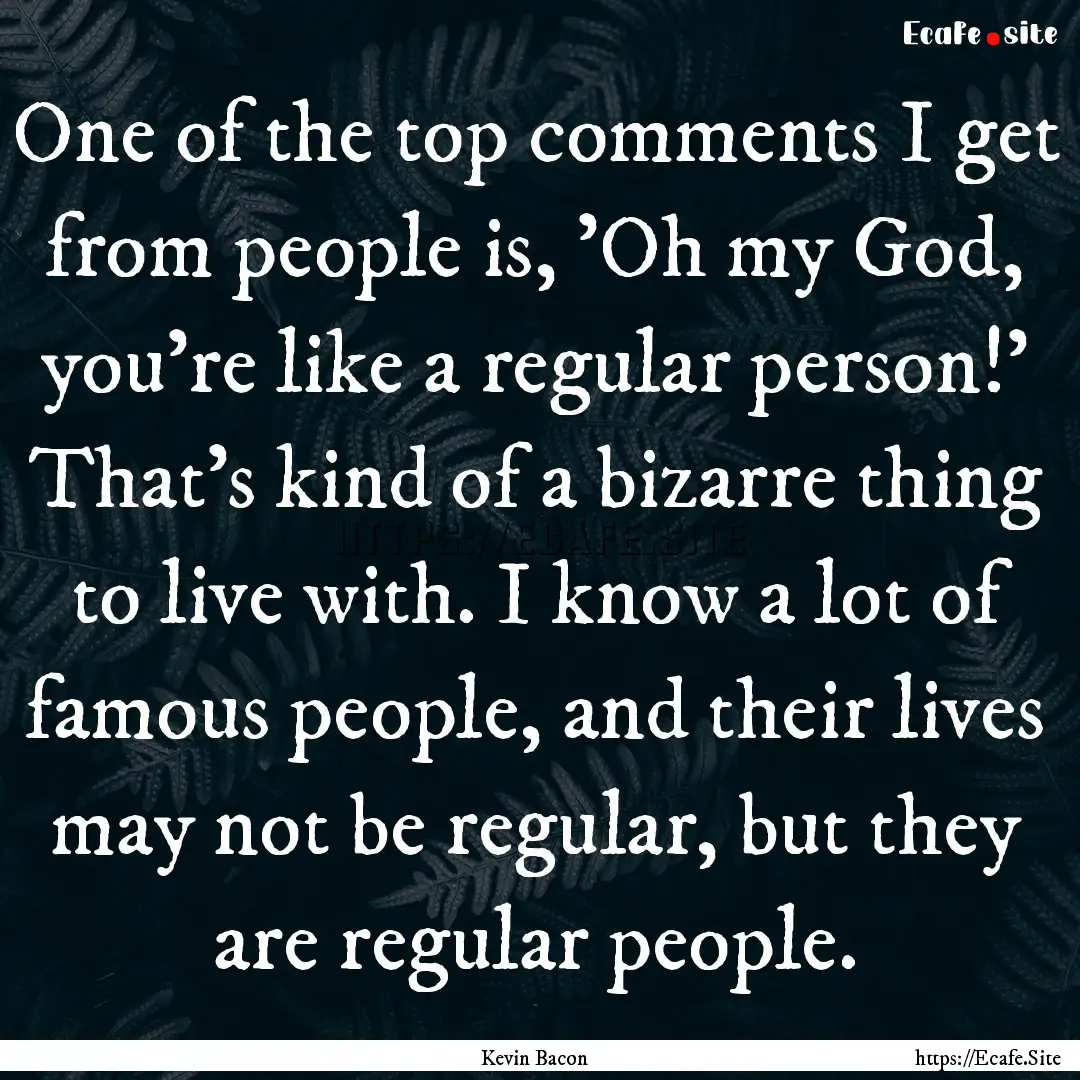 One of the top comments I get from people.... : Quote by Kevin Bacon