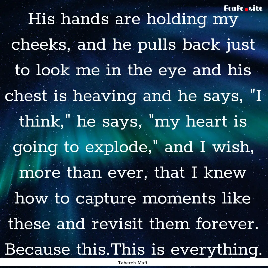 His hands are holding my cheeks, and he pulls.... : Quote by Tahereh Mafi