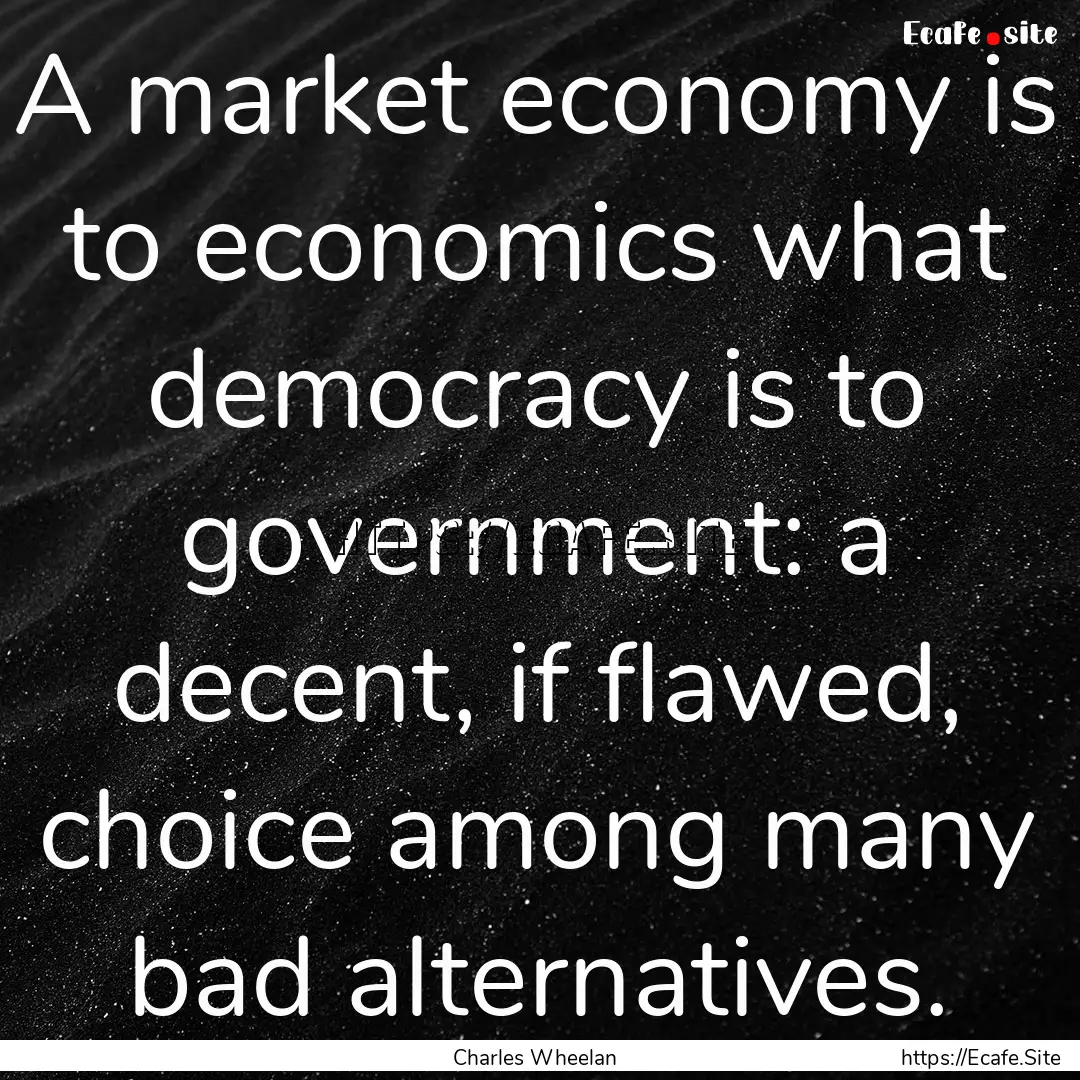 A market economy is to economics what democracy.... : Quote by Charles Wheelan