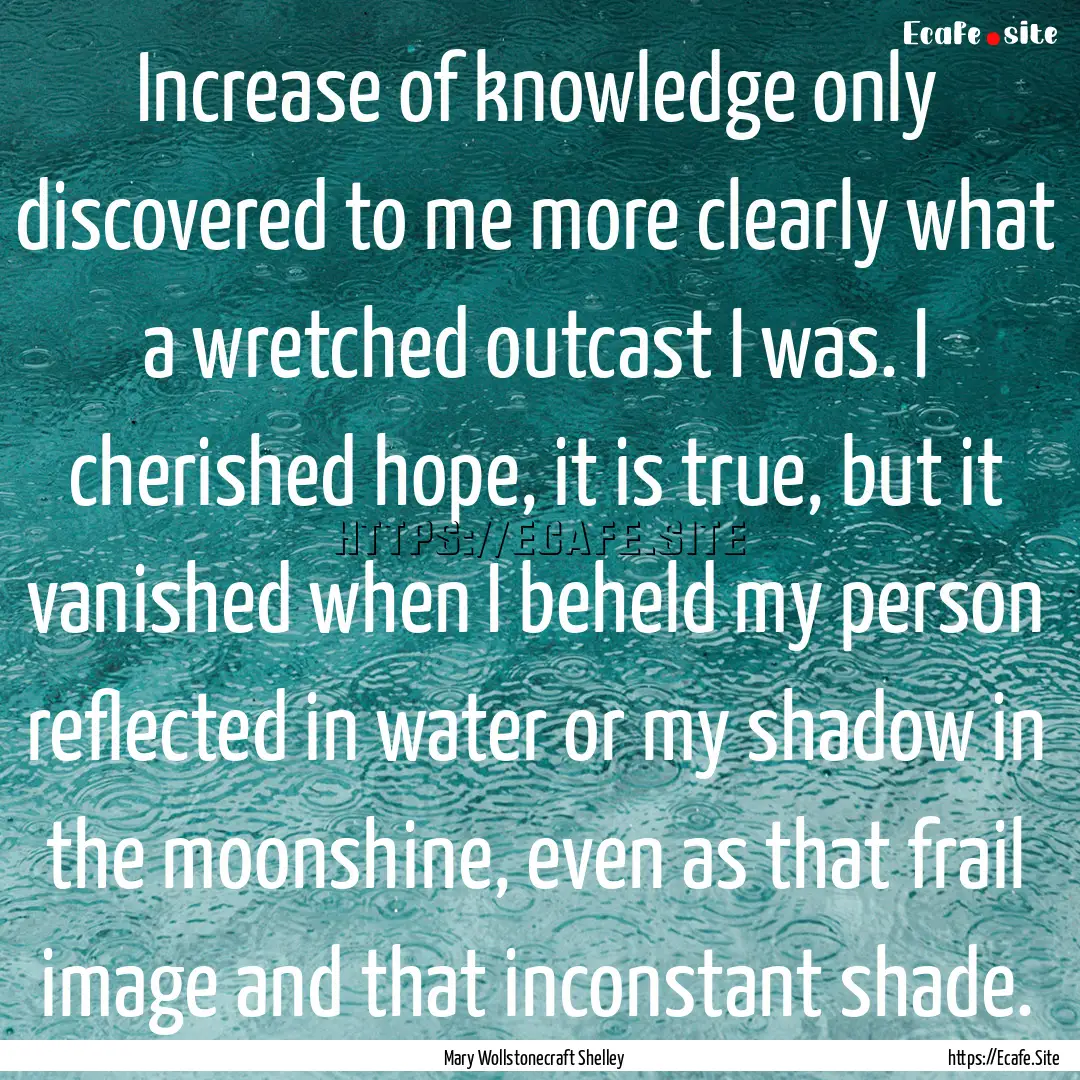 Increase of knowledge only discovered to.... : Quote by Mary Wollstonecraft Shelley