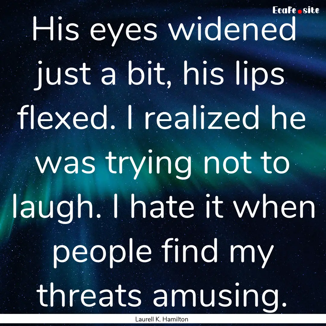 His eyes widened just a bit, his lips flexed..... : Quote by Laurell K. Hamilton