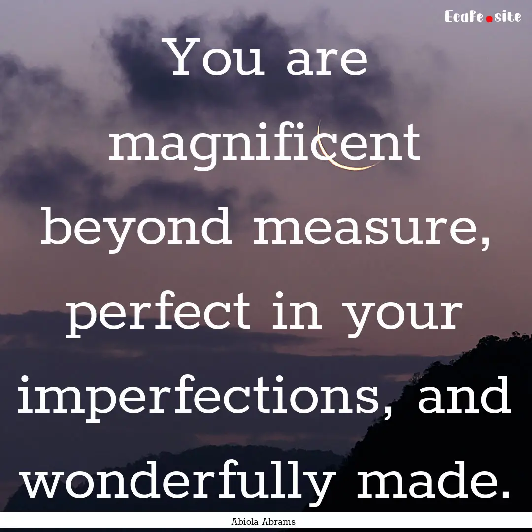 You are magnificent beyond measure, perfect.... : Quote by Abiola Abrams