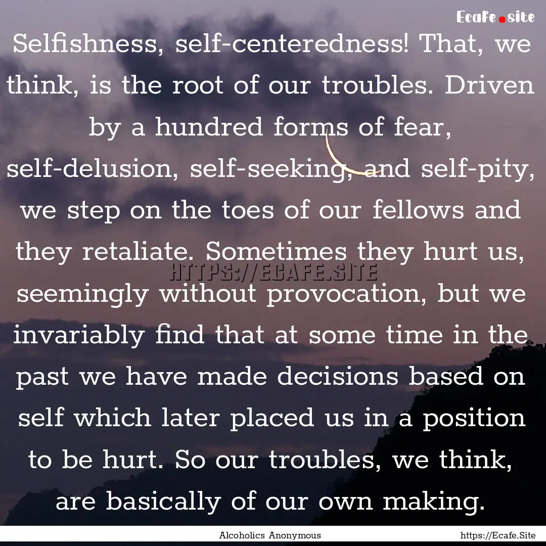 Selfishness, self-centeredness! That, we.... : Quote by Alcoholics Anonymous