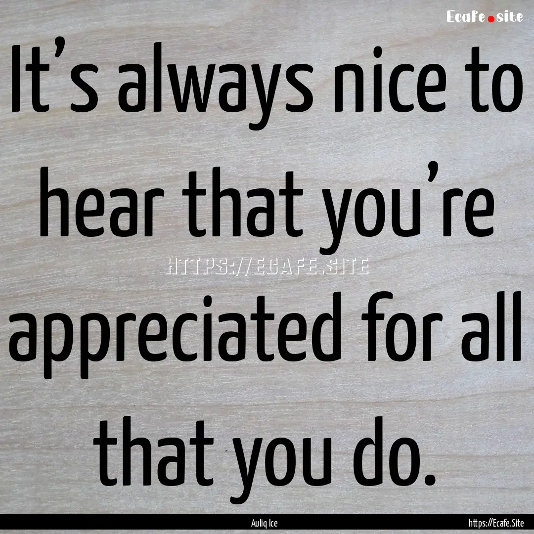 It’s always nice to hear that you’re.... : Quote by Auliq Ice