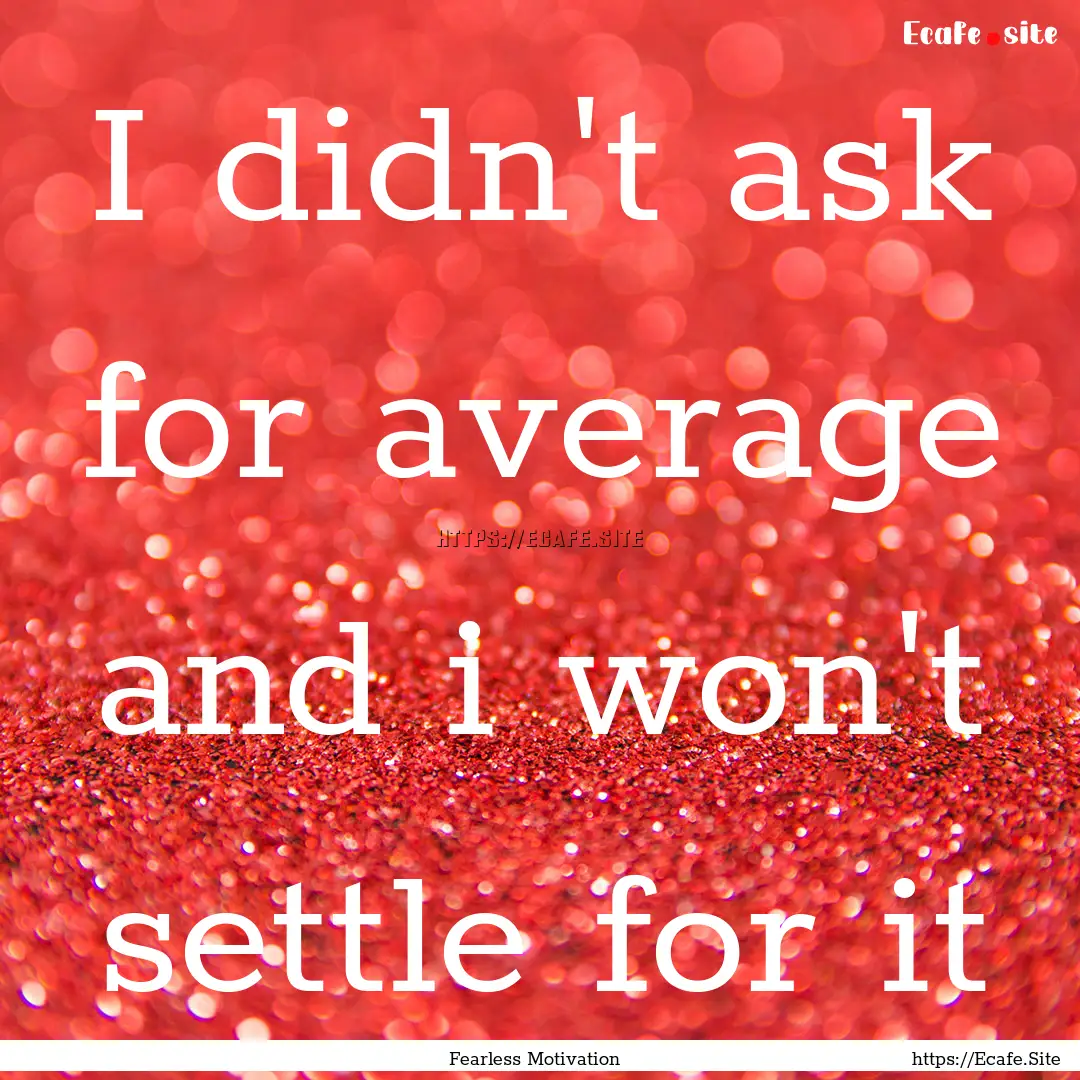 I didn't ask for average and i won't settle.... : Quote by Fearless Motivation