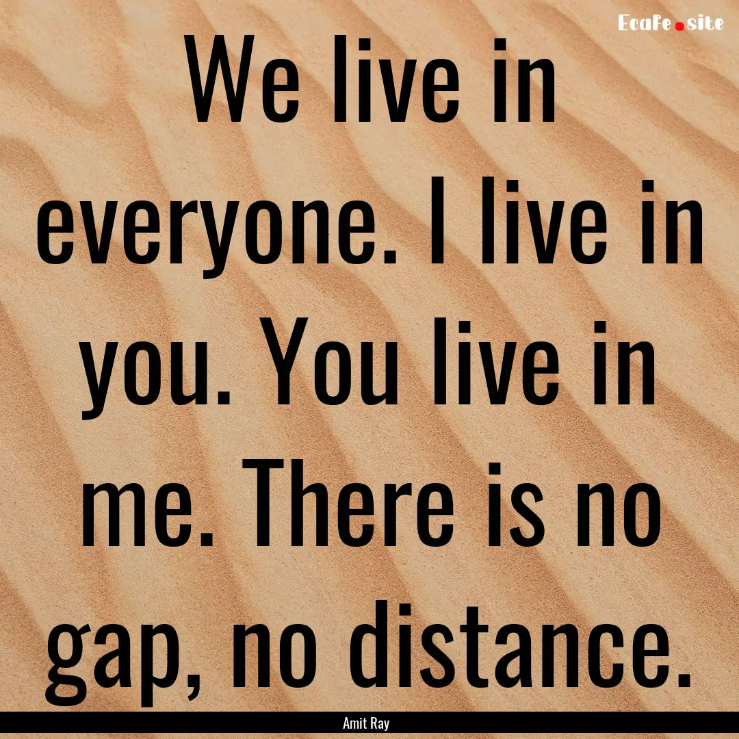 We live in everyone. I live in you. You live.... : Quote by Amit Ray