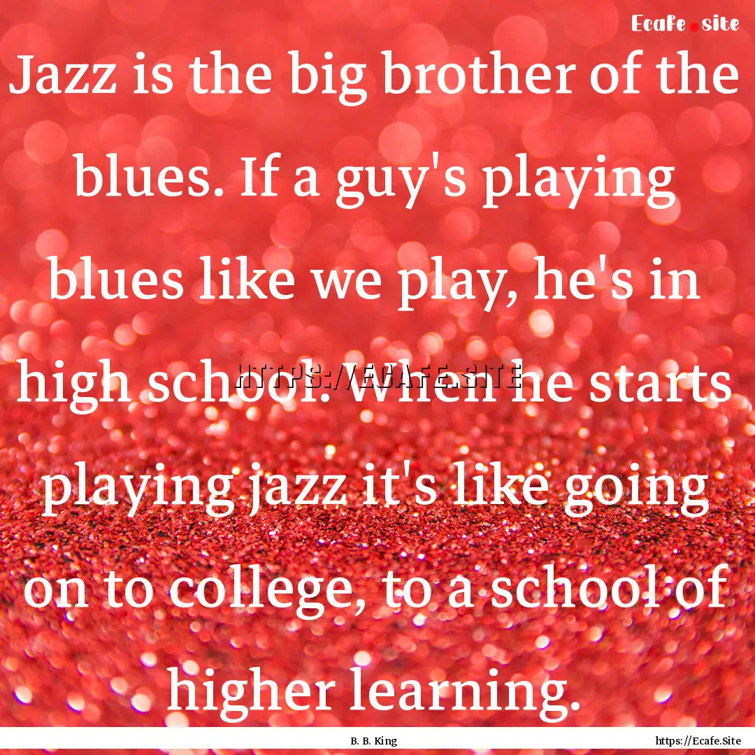 Jazz is the big brother of the blues. If.... : Quote by B. B. King