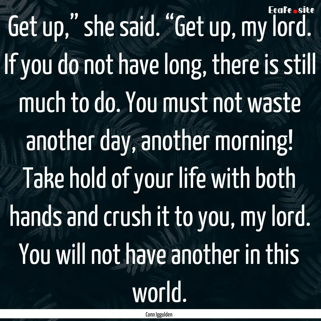 Get up,” she said. “Get up, my lord..... : Quote by Conn Iggulden