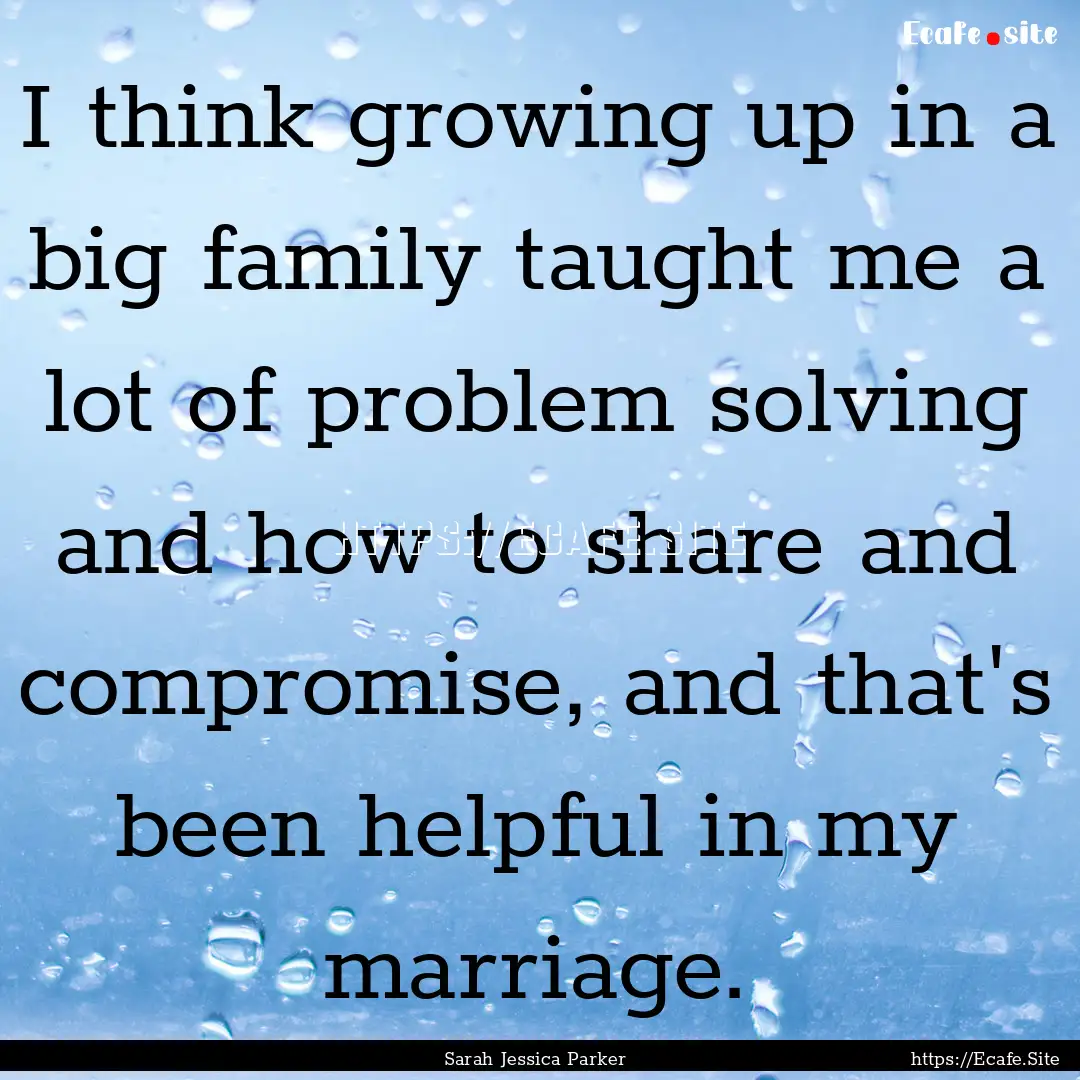 I think growing up in a big family taught.... : Quote by Sarah Jessica Parker