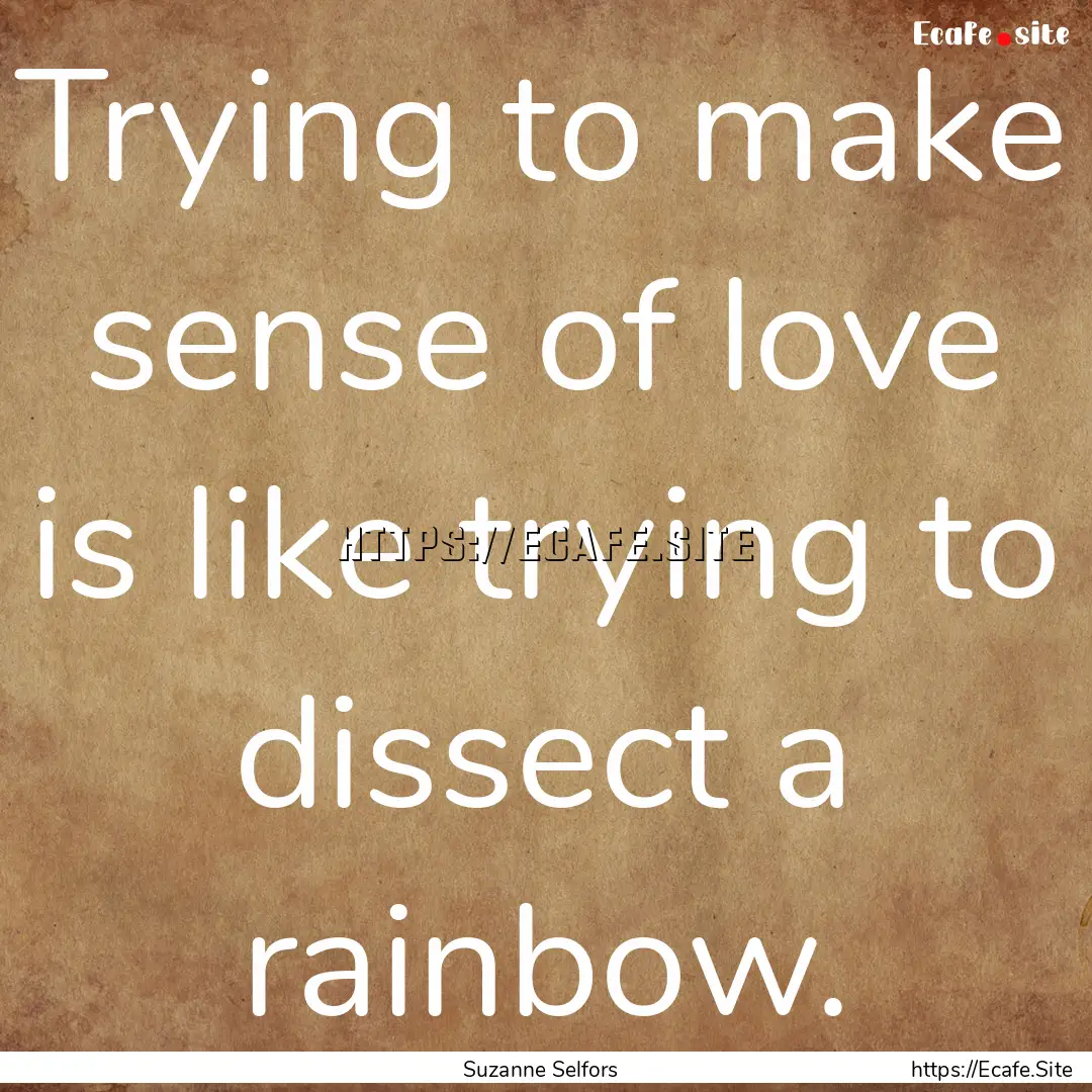 Trying to make sense of love is like trying.... : Quote by Suzanne Selfors