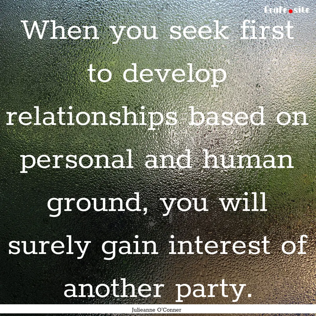 When you seek first to develop relationships.... : Quote by Julieanne O'Conner