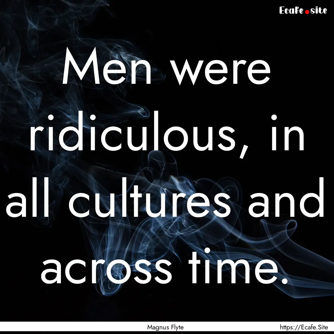 Men were ridiculous, in all cultures and.... : Quote by Magnus Flyte