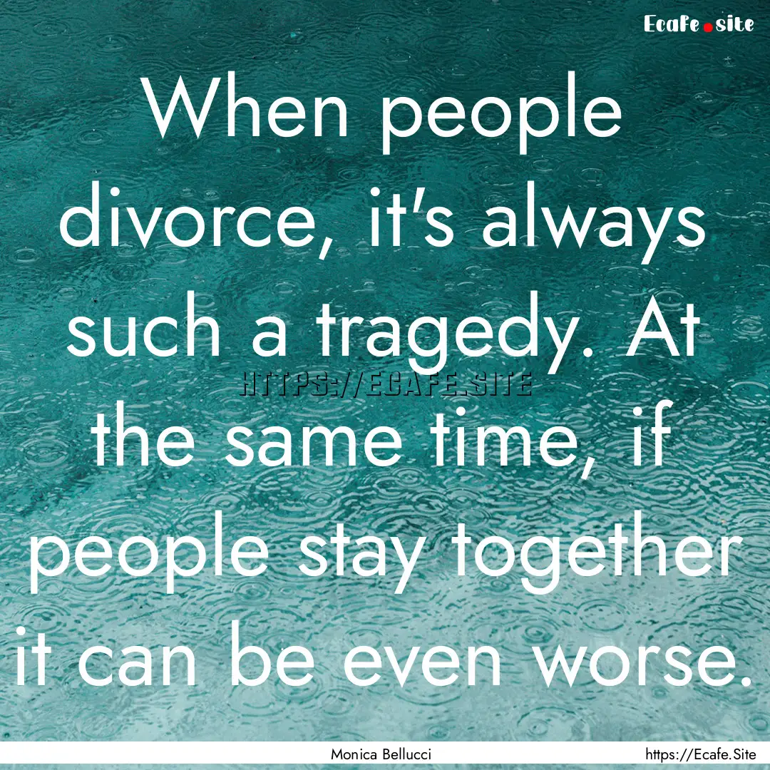 When people divorce, it's always such a tragedy..... : Quote by Monica Bellucci