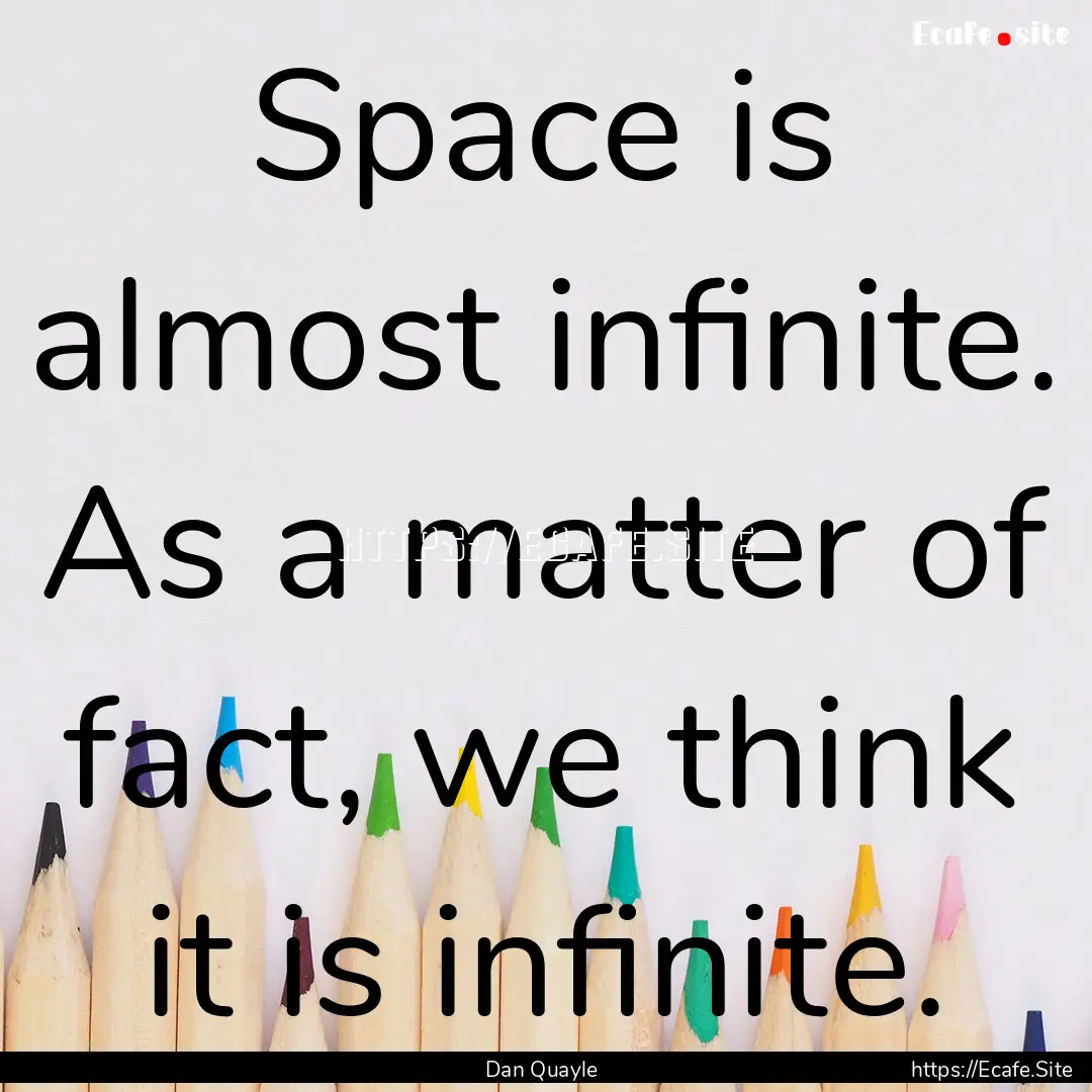 Space is almost infinite. As a matter of.... : Quote by Dan Quayle