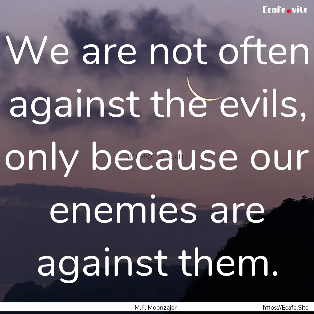 We are not often against the evils, only.... : Quote by M.F. Moonzajer