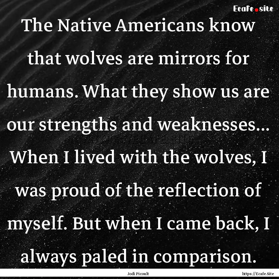 The Native Americans know that wolves are.... : Quote by Jodi Picoult