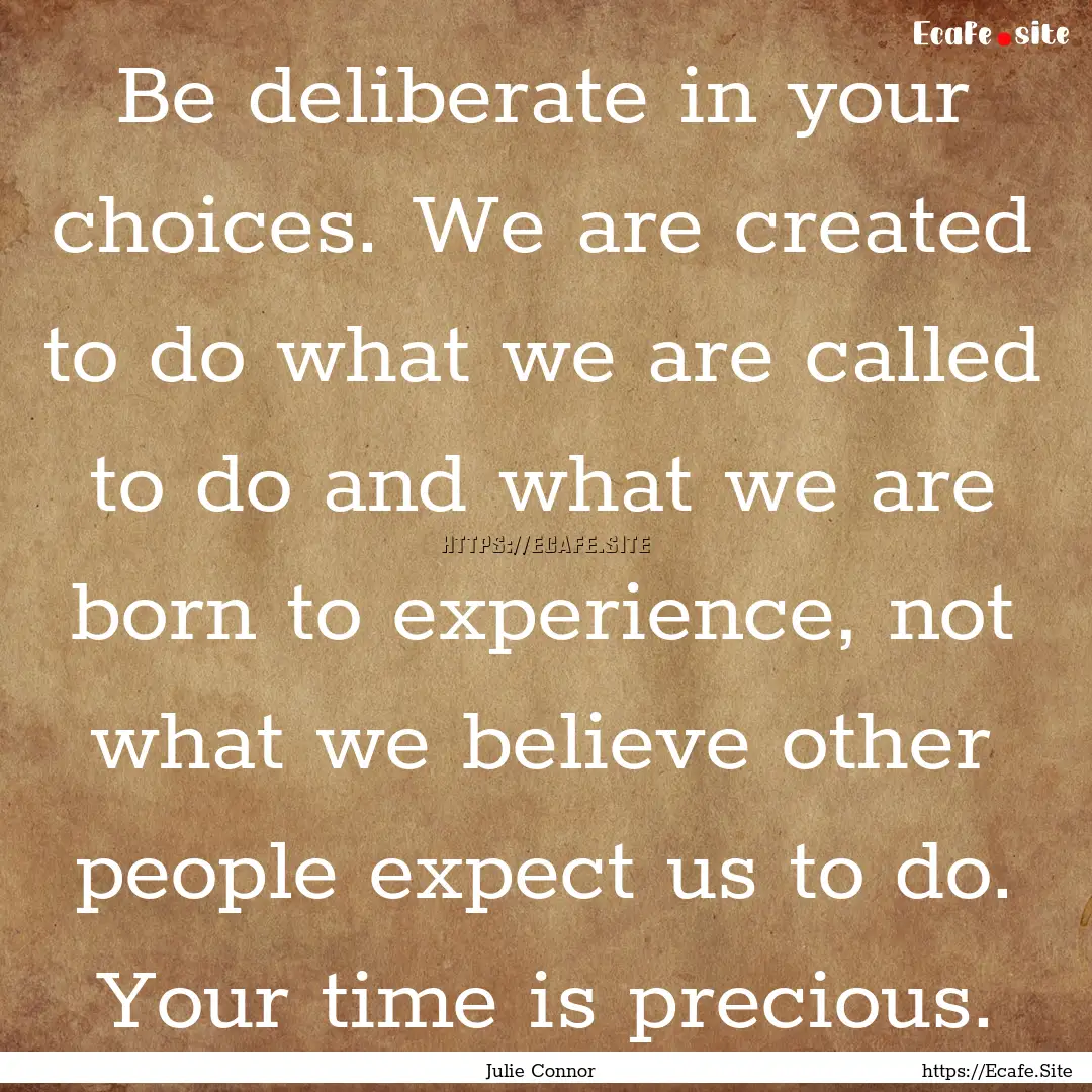 Be deliberate in your choices. We are created.... : Quote by Julie Connor