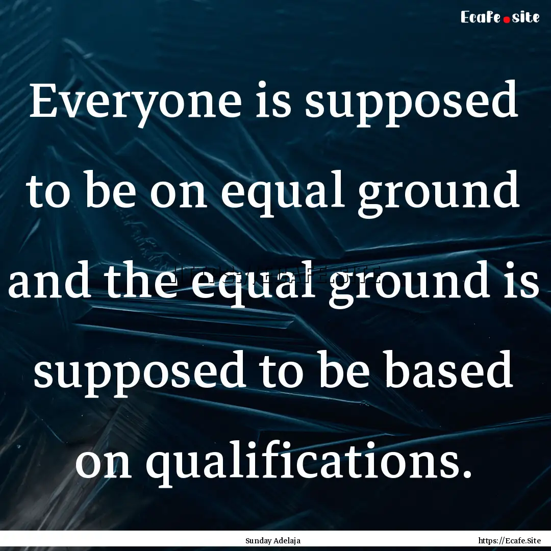 Everyone is supposed to be on equal ground.... : Quote by Sunday Adelaja