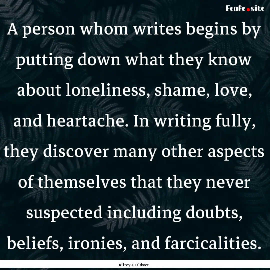 A person whom writes begins by putting down.... : Quote by Kilroy J. Oldster