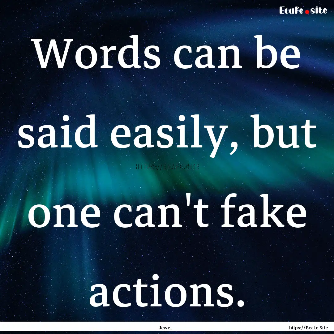 Words can be said easily, but one can't fake.... : Quote by Jewel