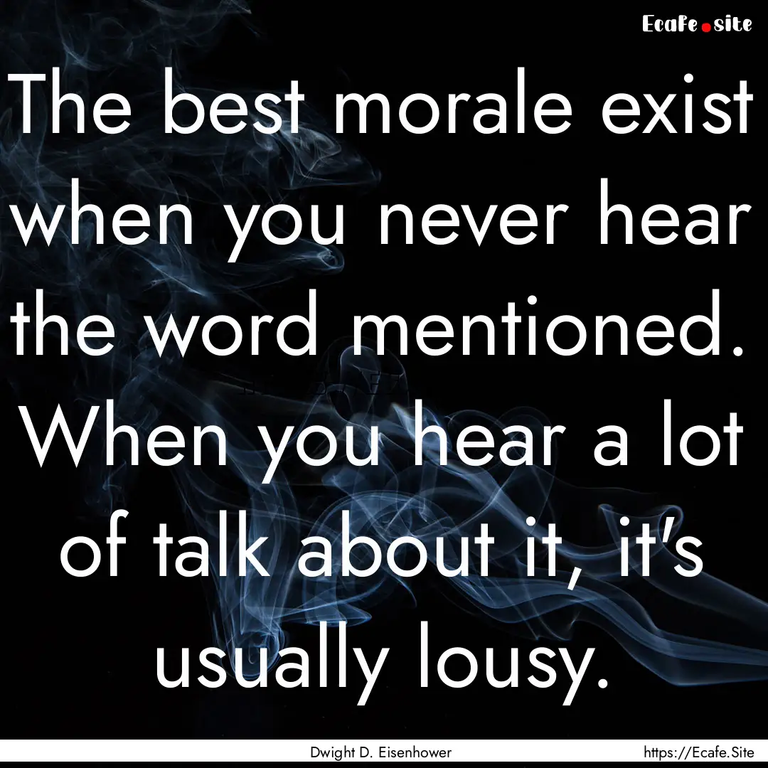 The best morale exist when you never hear.... : Quote by Dwight D. Eisenhower