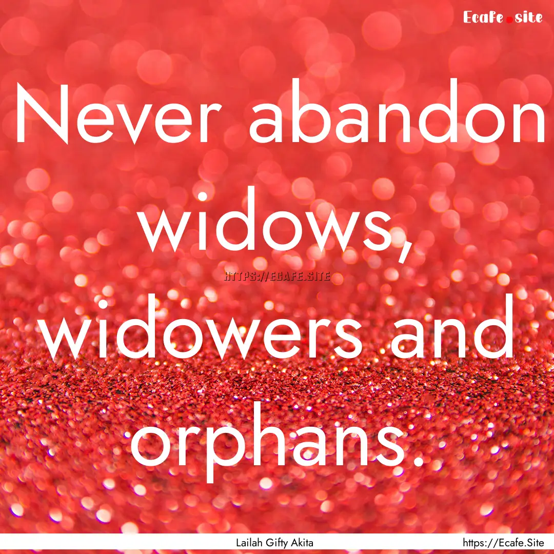 Never abandon widows, widowers and orphans..... : Quote by Lailah Gifty Akita