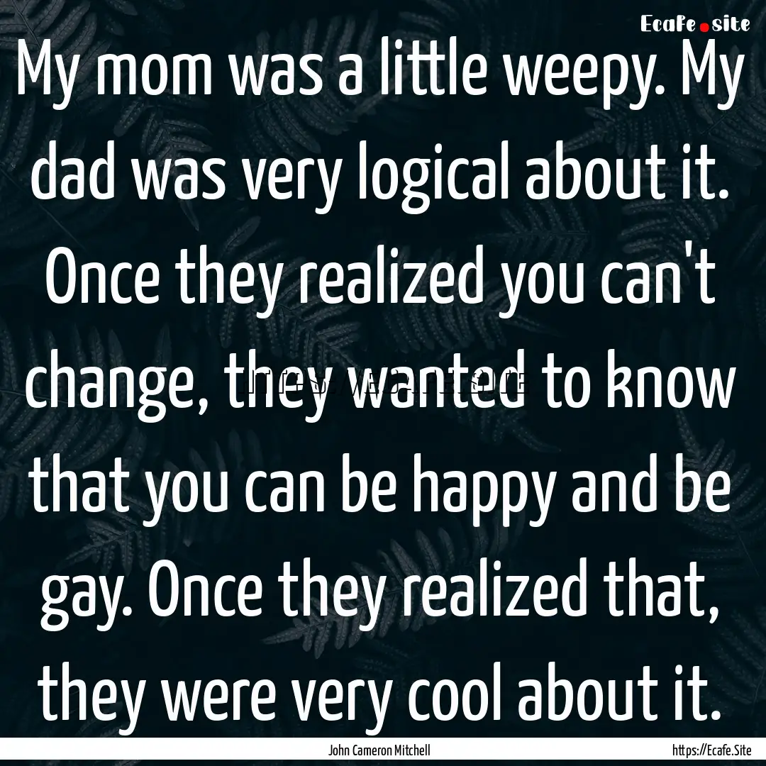 My mom was a little weepy. My dad was very.... : Quote by John Cameron Mitchell