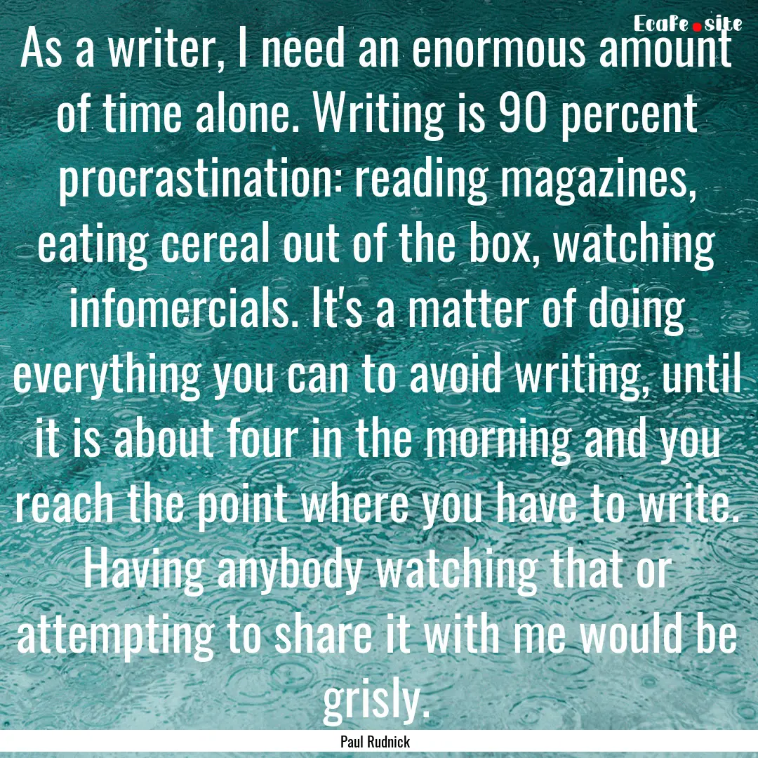 As a writer, I need an enormous amount of.... : Quote by Paul Rudnick